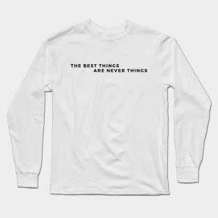 The Best Things are Never Things. Its Memories, and good time spent with the loved ones. Long Sleeve T-Shirt